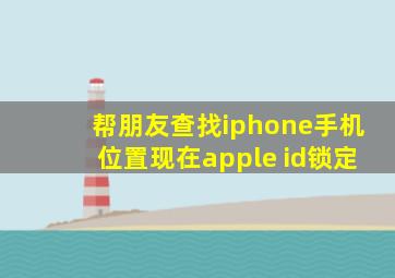 帮朋友查找iphone手机位置现在apple id锁定